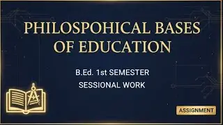 Philosophical Bases of Education | B.Ed. 1st  Semester | Sessional Work assignment