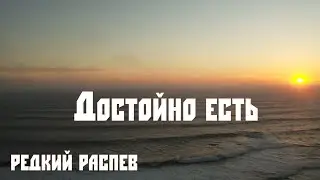 Достойно есть. Редкий распев, слышал такой распев один раз в Туруханске.