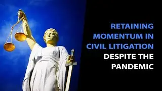 How to Retain Momentum in Civil Litigation Despite the Pandemic
