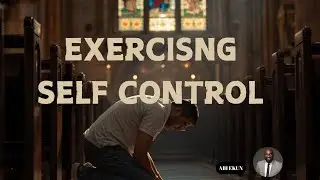 EXERCISING SELF-CONTROL | Christian Character | Christian lifestyle