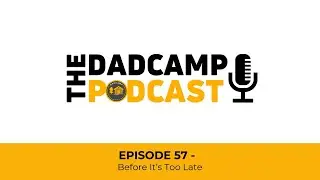 The DADCAMP Podcast - Episode 57 - Before It's Too Late