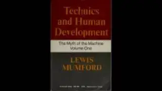 The myth of the machine TECHNICS AND HUMAN DEVELOPMENT  Mumford, Lewis, part 1