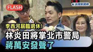 快新聞／李西河屆齡退休！林炎田將掌北市警局　蔣萬安發聲了－民視新聞