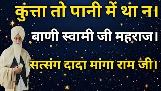 कुत्ता तो पानी ने था न। बाणी स्वामी जी महराज।सत्संग मांगा राम जी।