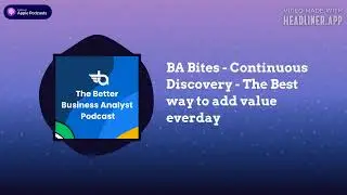 The Better Business Analyst Podcast - BA Bites - Continuous Discovery - The Best way to add...