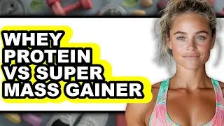 Whey Protein vs Super Mass Gainer - Which is Better?