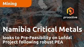 Namibia Critical Metals looks to Pre-Feasibility on Lofdal Project following robust PEA
