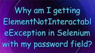 Why am I getting ElementNotInteractableException in Selenium with my password field?