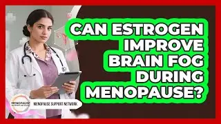 Can Estrogen Improve Brain Fog During Menopause? - Menopause Support Network
