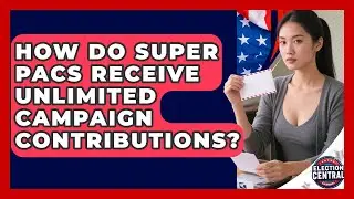 How Do Super PACs Receive Unlimited Campaign Contributions? - Election Central Channel