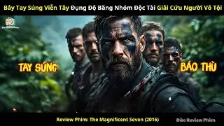 [Review Phim] Bảy Tay Súng Viễn Tây Đụng Độ Băng Nhóm Độc Tài Giải Cứu Người Vô Tội