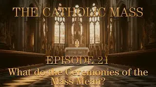 What do the Ceremonies of the Mass Mean? - The Catholic Mass - Episode 21