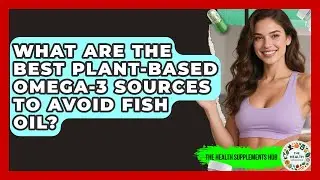 What Are The Best Plant-based Omega-3 Sources To Avoid Fish Oil? - The Health Supplement Hub