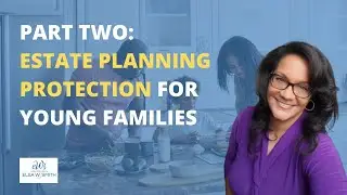 Elsa W. Smith: Pt. 2: Estate Planning Protection for Young Families
