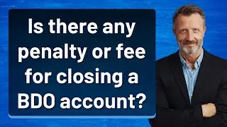 Is there any penalty or fee for closing a BDO account?