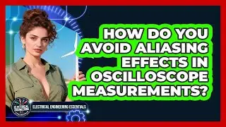 How Do You Avoid Aliasing Effects In Oscilloscope Measurements? - Electrical Engineering Essentials
