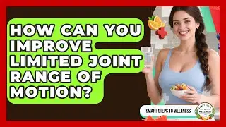 How Can You Improve Limited Joint Range Of Motion? - Smart Steps to Wellness