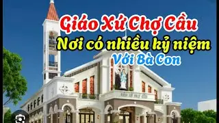 Giáo Xứ Chợ Cầu, ngôi nhà chung có nhiều kỷ niệm với Bà Con trong vùng