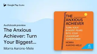 The Anxious Achiever: Turn Your Biggest Fears&hellip; by Morra Aarons-Mele &middot; Audiobook preview