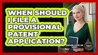 When Should I File A Provisional Patent Application?