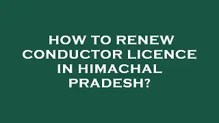 How to renew conductor licence in himachal pradesh?