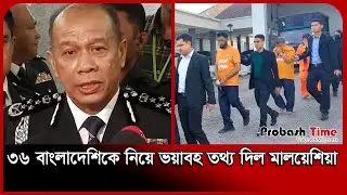 ৩৬ বাংলাদেশিকে নিয়ে ভয়াবহ তথ্য দিল মালয়েশিয়া | Malaysia Bangla News | Probash Time