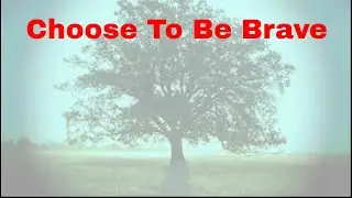 Choose To Be Brave