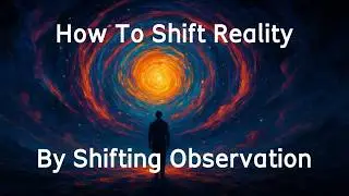 How To Shift Reality By Shifting Observation