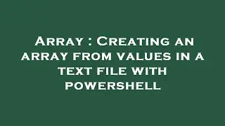 Array : Creating an array from values in a text file with powershell
