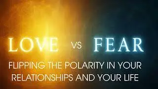Love vs Fear: Flipping the Polarity in Your Relationships & Life