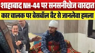 शाहाबाद NH-44 पर सनसनीखेज वारदात,कार चालक पर बेसबॉल बैट से जानलेवा हमला, सिर में  लगे 15 टांके