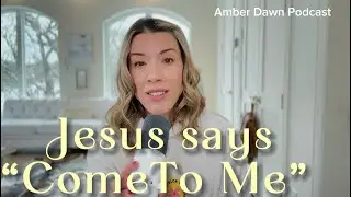 Jesus INVITES YOU to Come to Him-Amber Dawn Podcast