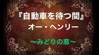 朗読『自動車を待つ間』オー・ヘンリー作　〜みどりの窓〜