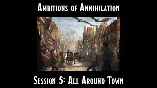 Ambitions of Annihilation Session 5: All Around Town