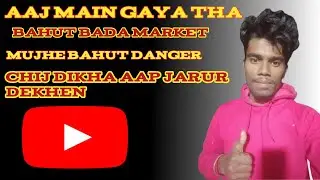 Aaj main# gaya bada marketVahan#Per bahut bada# danger chij#Dekha