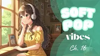 Soft Pop Vibes Ch. 16 | Carefree Confidence & Inner Healing. Peaceful, Positive Songs