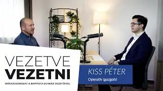 Kiss Péter operatív igazgató // Vezetve Vezetni – Interjúsorozat a Baptista Egyház vezetőivel
