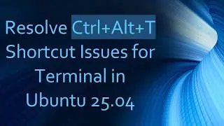 Resolve Ctrl+ Alt+ T Shortcut Issues for Terminal in Ubuntu 25.04