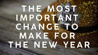 The Most Important Change To Make For The New Year