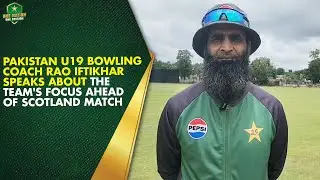 Pakistan U19 bowling coach Rao Iftikhar speaks about the team's focus ahead of Scotland match 🗣️