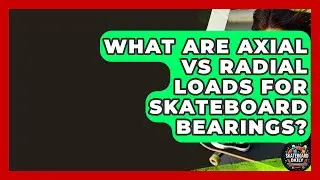 What Are Axial Vs Radial Loads For Skateboard Bearings? - Skateboard Daily