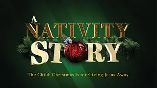 A Nativity Story - Part 5 - The Child: Christmas is for Giving Jesus Away