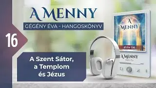 📖 16 A Szent S&aacute;tor, a Templom &eacute;s J&eacute;zus - A MENNY - hangosk&ouml;nyv, G&eacute;g&eacute;ny &Eacute;va