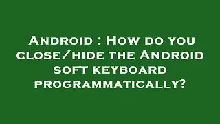 Android : How do you close/hide the Android soft keyboard programmatically?