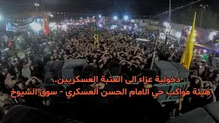 دخولية وعزاء هيئة المواكب الحسينية حي الامام الحسن العسكري عند مرقدي الامامين العسكرين عليهم السلام