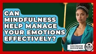 Can Mindfulness Help Manage Your Emotions Effectively? - Black Education Success Network