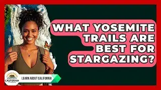What Yosemite Trails Are Best For Stargazing? - Learn About California