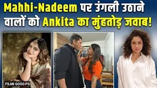 Ankita Lokhande ने बताई Mahhi Vij और Nadeem Khan के रिश्ते की सच्चाई, Troll करने वाले को दिया जवाब!
