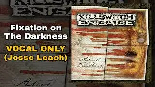 Killswitch Engage - Fixation on the Darkness (Jesse Leach Vocal Only Edition)