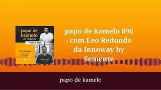 papo de kamelo 096 - com Leo Redondo da Innoway by Semente | papo de kamelo